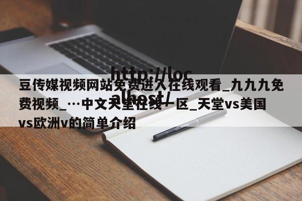 豆传媒视频网站免费进入在线观看_九九九免费视频_…中文天堂在线一区_天堂vs美国vs欧洲v的简单介绍